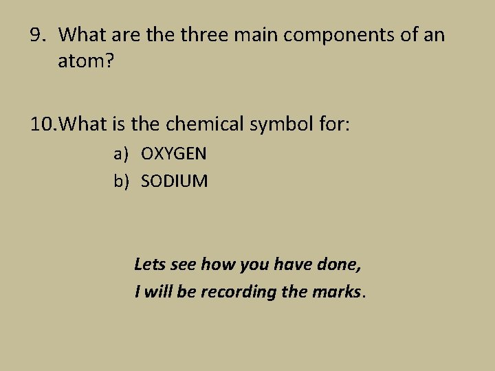 9. What are three main components of an atom? 10. What is the chemical