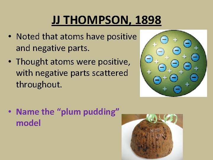 JJ THOMPSON, 1898 • Noted that atoms have positive and negative parts. • Thought