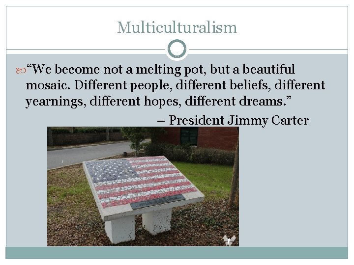 Multiculturalism “We become not a melting pot, but a beautiful mosaic. Different people, different