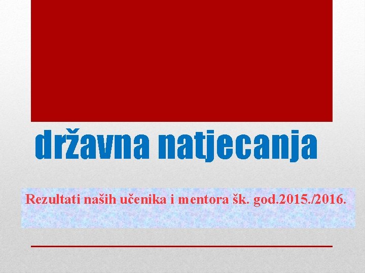 državna natjecanja Rezultati naših učenika i mentora šk. god. 2015. /2016. 