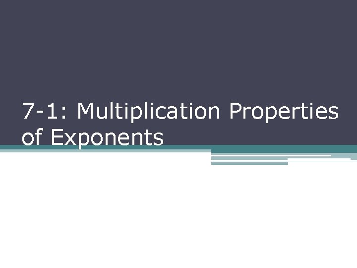 7 -1: Multiplication Properties of Exponents 