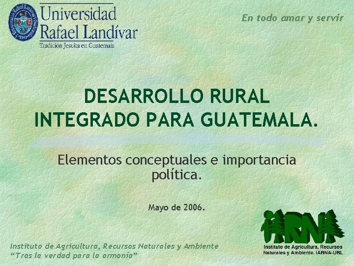 En todo amar y servir DESARROLLO RURAL INTEGRADO PARA GUATEMALA. Elementos conceptuales e importancia