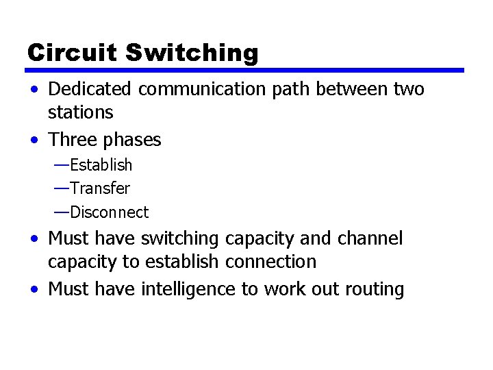 Circuit Switching • Dedicated communication path between two stations • Three phases —Establish —Transfer