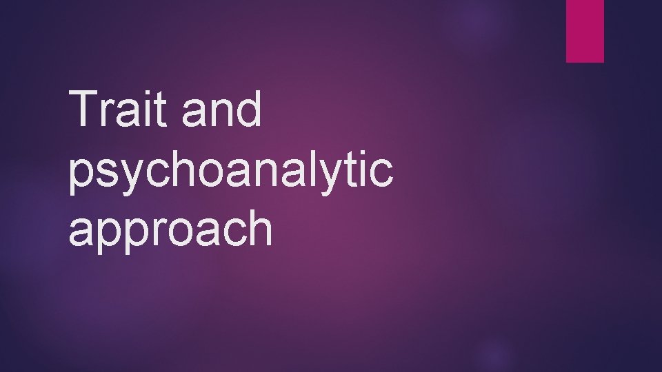 Trait and psychoanalytic approach 