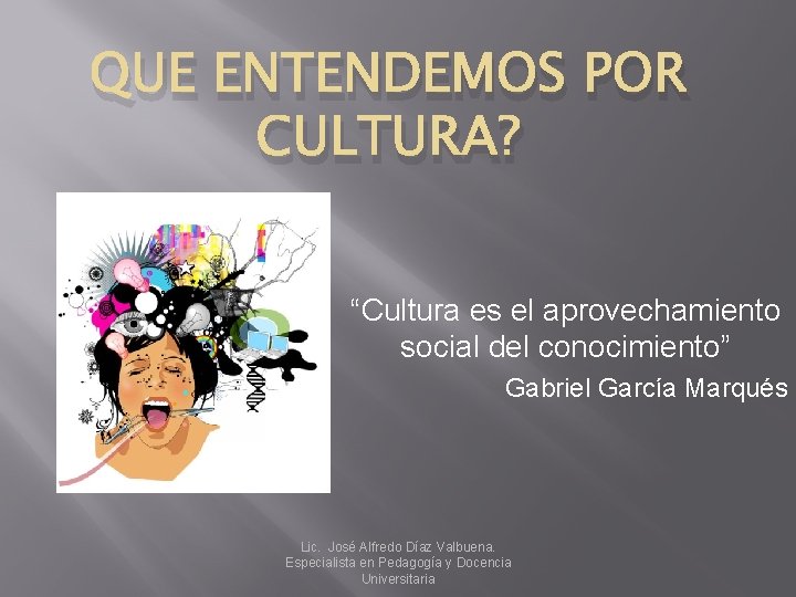 QUE ENTENDEMOS POR CULTURA? “Cultura es el aprovechamiento social del conocimiento” Gabriel García Marqués