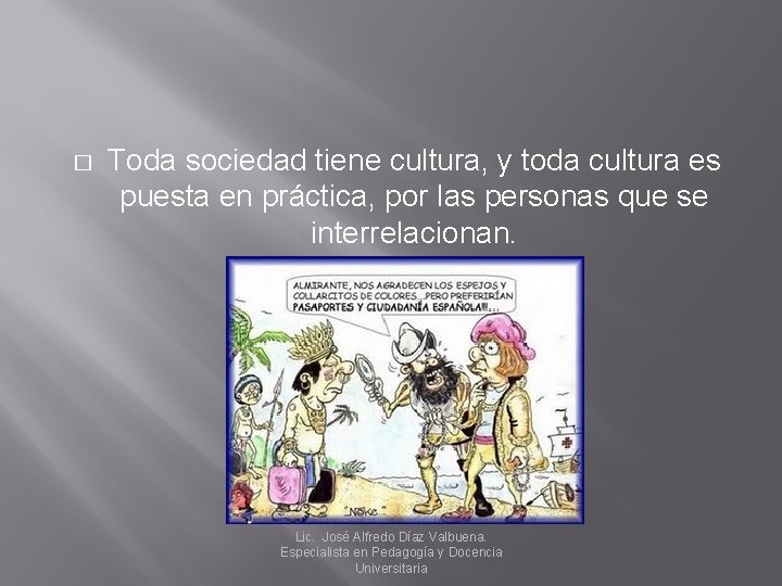 � Toda sociedad tiene cultura, y toda cultura es puesta en práctica, por las