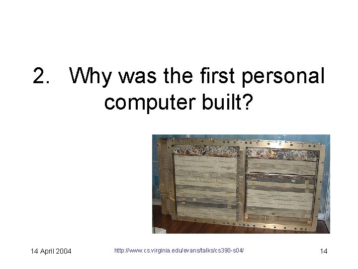 2. Why was the first personal computer built? 14 April 2004 http: //www. cs.