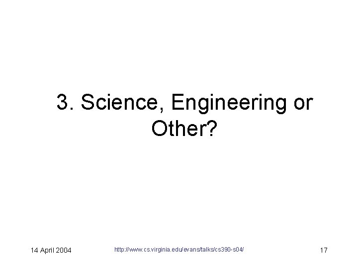 3. Science, Engineering or Other? 14 April 2004 http: //www. cs. virginia. edu/evans/talks/cs 390