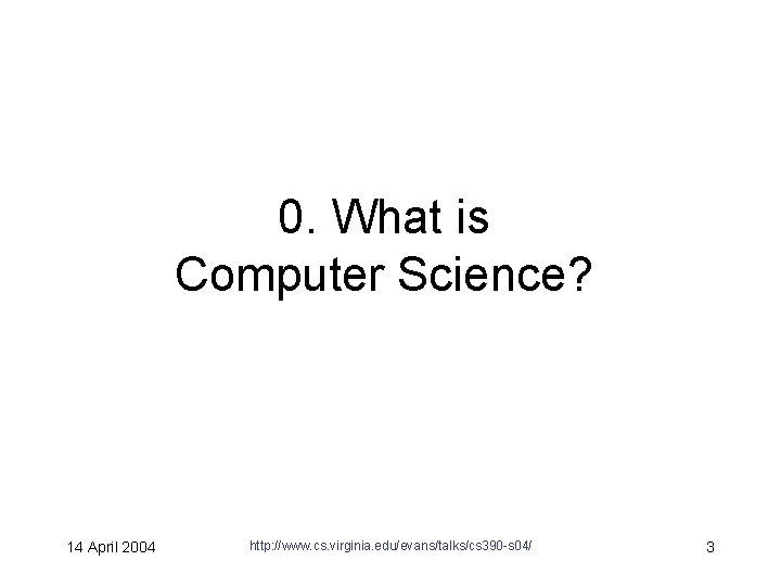 0. What is Computer Science? 14 April 2004 http: //www. cs. virginia. edu/evans/talks/cs 390