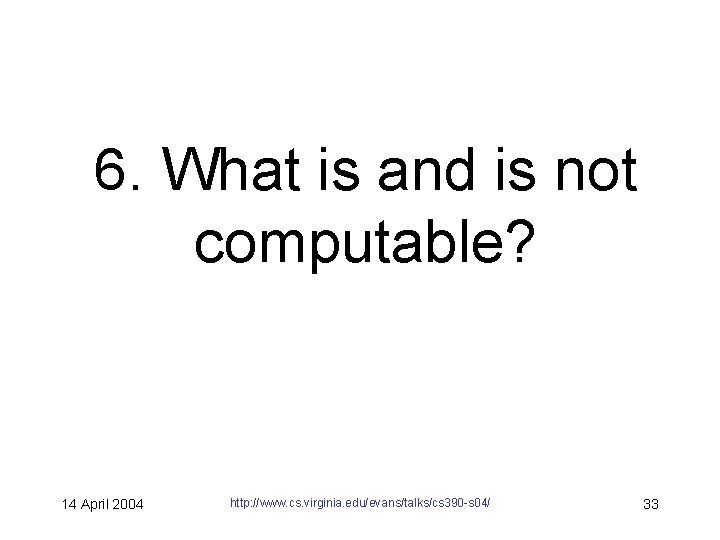 6. What is and is not computable? 14 April 2004 http: //www. cs. virginia.