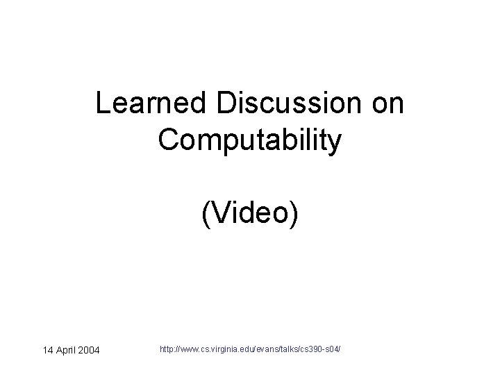 Learned Discussion on Computability (Video) 14 April 2004 http: //www. cs. virginia. edu/evans/talks/cs 390