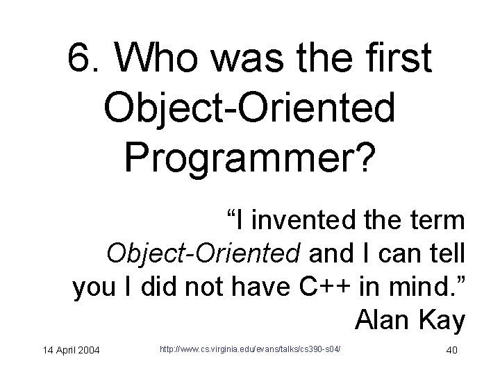 6. Who was the first Object-Oriented Programmer? “I invented the term Object-Oriented and I