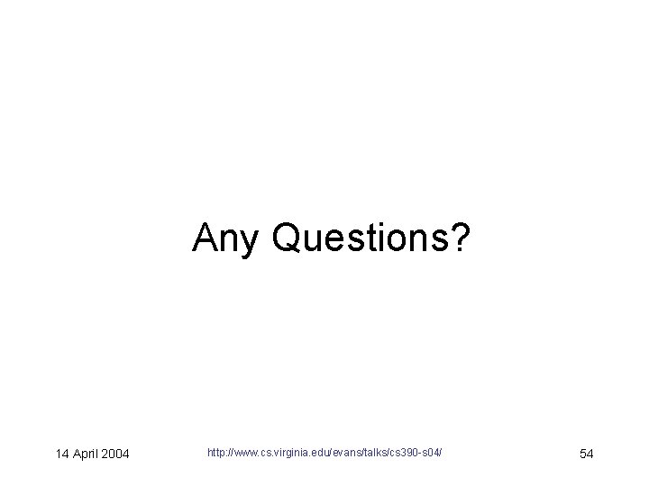 Any Questions? 14 April 2004 http: //www. cs. virginia. edu/evans/talks/cs 390 -s 04/ 54