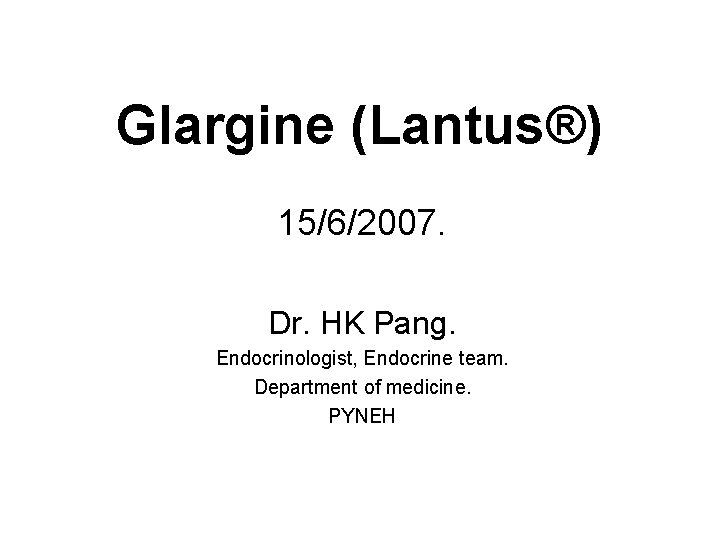 Glargine (Lantus®) 15/6/2007. Dr. HK Pang. Endocrinologist, Endocrine team. Department of medicine. PYNEH 