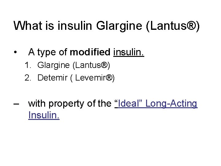 What is insulin Glargine (Lantus®) • A type of modified insulin. 1. Glargine (Lantus®)