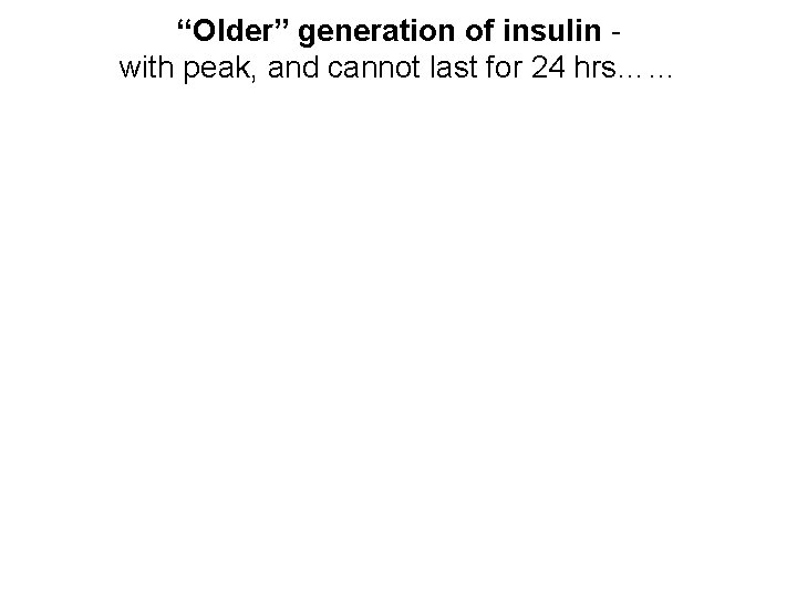 “Older” generation of insulin with peak, and cannot last for 24 hrs…… 