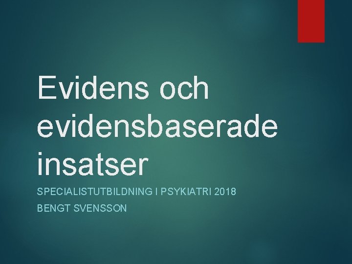 Evidens och evidensbaserade insatser SPECIALISTUTBILDNING I PSYKIATRI 2018 BENGT SVENSSON 