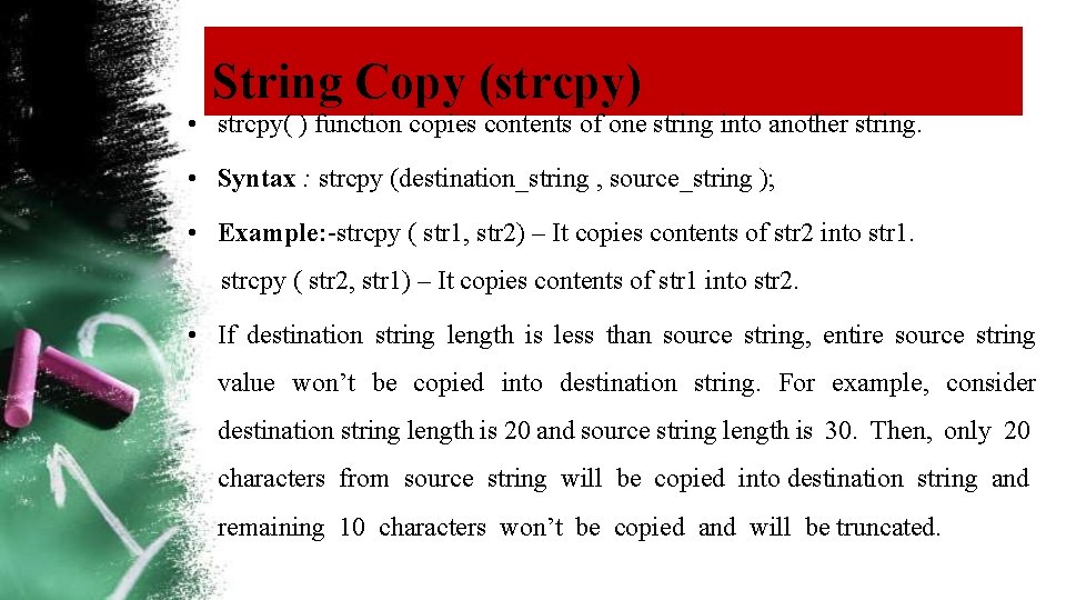 String Copy (strcpy) • strcpy( ) function copies contents of one string into another