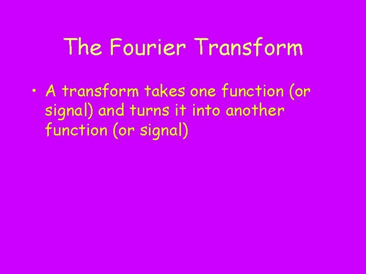The Fourier Transform • A transform takes one function (or signal) and turns it
