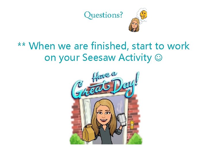 Questions? ** When we are finished, start to work on your Seesaw Activity 