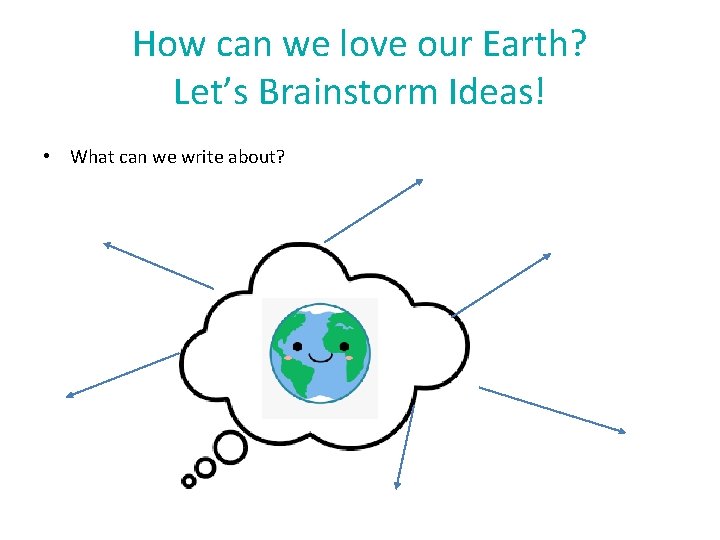 How can we love our Earth? Let’s Brainstorm Ideas! • What can we write