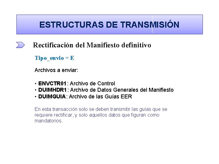 ESTRUCTURAS DE TRANSMISIÓN Rectificación del Manifiesto definitivo Tipo_envio = E Archivos a enviar: •