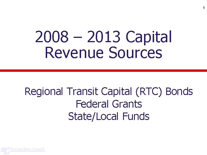 6 2008 – 2013 Capital Revenue Sources Regional Transit Capital (RTC) Bonds Federal Grants