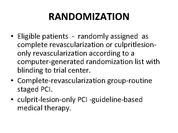 RANDOMIZATION • Eligible patients - randomly assigned as complete revascularization or culpritlesiononly revascularization according