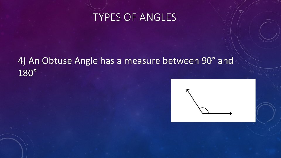 TYPES OF ANGLES 4) An Obtuse Angle has a measure between 90° and 180°