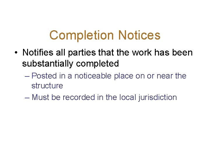 Completion Notices • Notifies all parties that the work has been substantially completed –