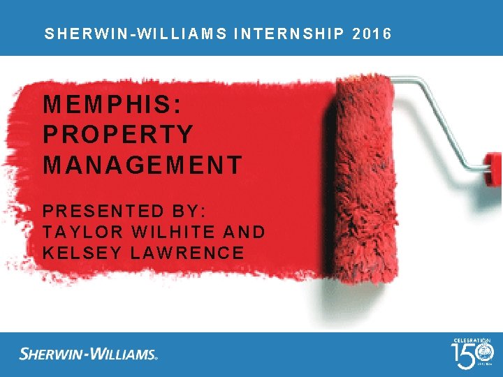 SHERWIN-WILLIAMS INTERNSHIP 2016 MEMPHIS: PROPERTY MANAGEMENT PRESENTED BY: TAYLOR WILHITE AND KELSEY LAWRENCE 