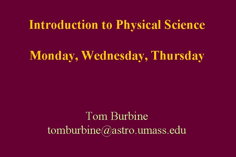 Introduction to Physical Science Monday, Wednesday, Thursday Tom Burbine tomburbine@astro. umass. edu 