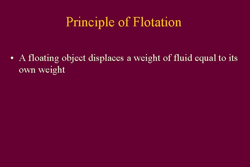 Principle of Flotation • A floating object displaces a weight of fluid equal to