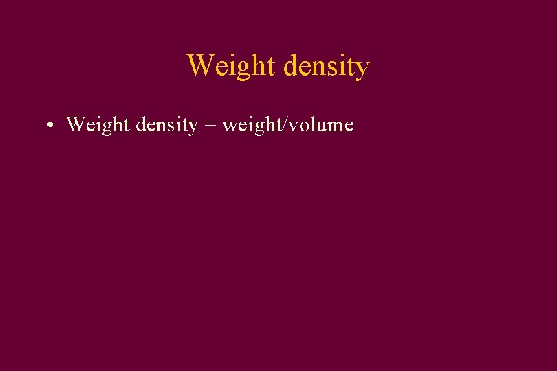 Weight density • Weight density = weight/volume 