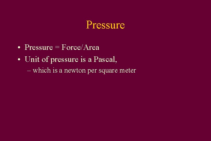 Pressure • Pressure = Force/Area • Unit of pressure is a Pascal, – which