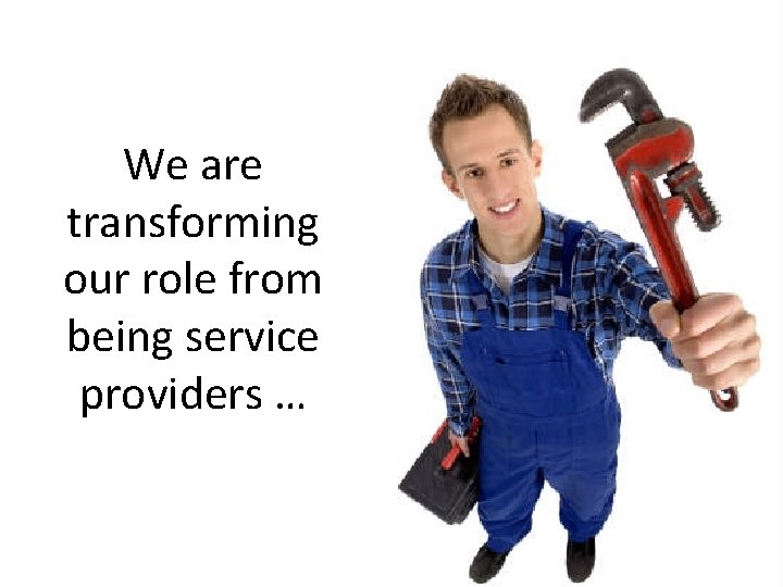 We are transforming our role from being service providers … 