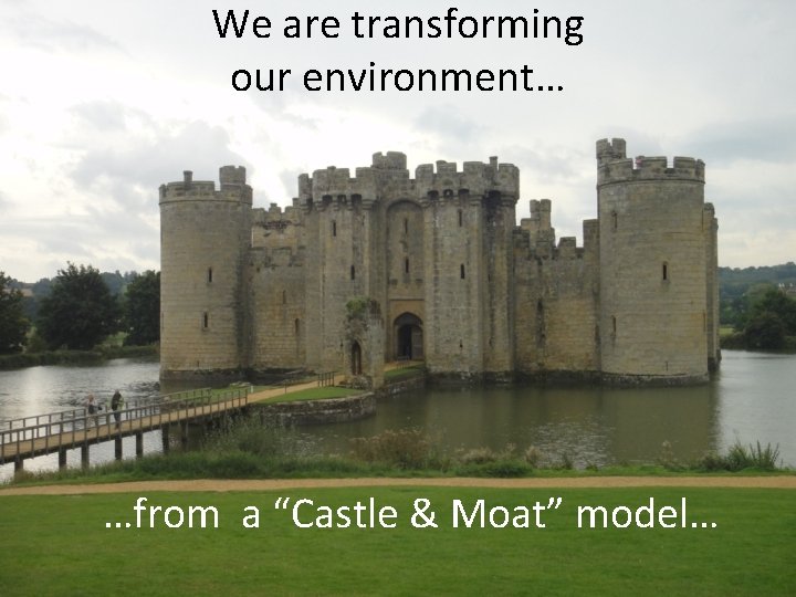 We are transforming our environment… …from a “Castle & Moat” model… 