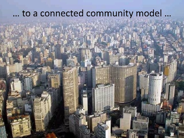 … to a connected community model … 
