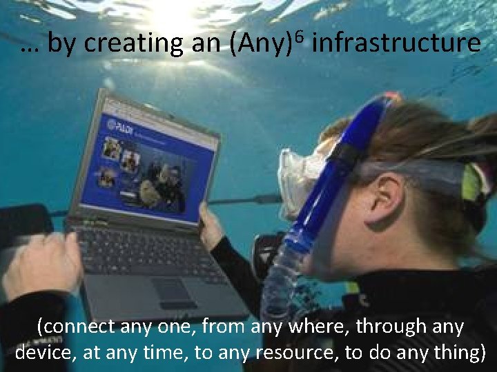 … by creating an (Any)6 infrastructure (connect any one, from any where, through any