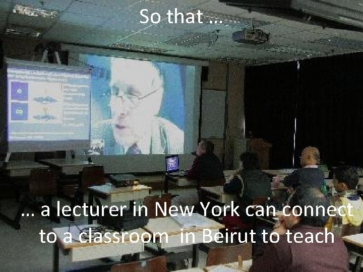 So that … … a lecturer in New York can connect to a classroom