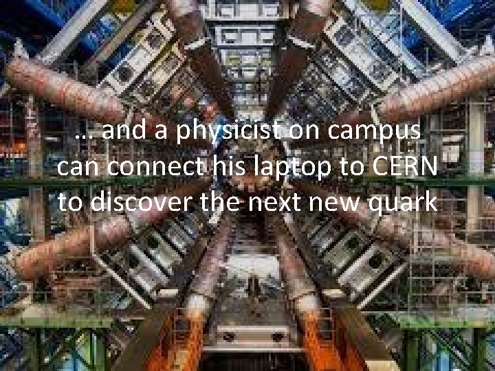 … and a physicist on campus can connect his laptop to CERN to discover