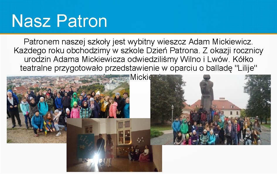 Nasz Patronem naszej szkoły jest wybitny wieszcz Adam Mickiewicz. Każdego roku obchodzimy w szkole