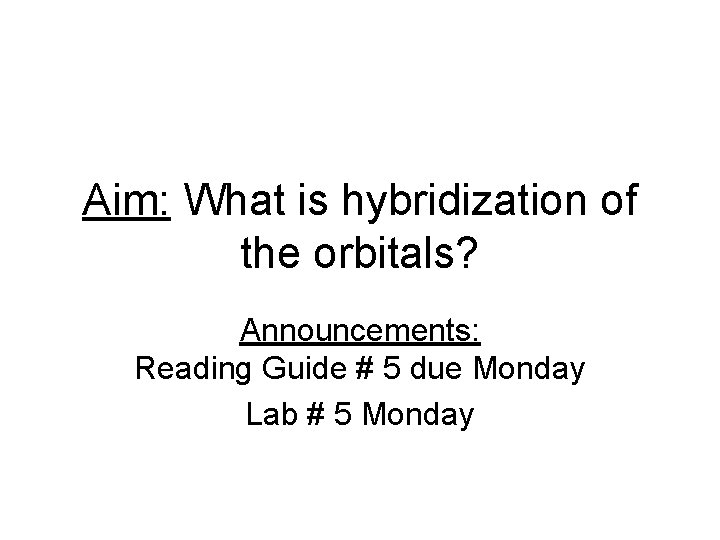 Aim: What is hybridization of the orbitals? Announcements: Reading Guide # 5 due Monday