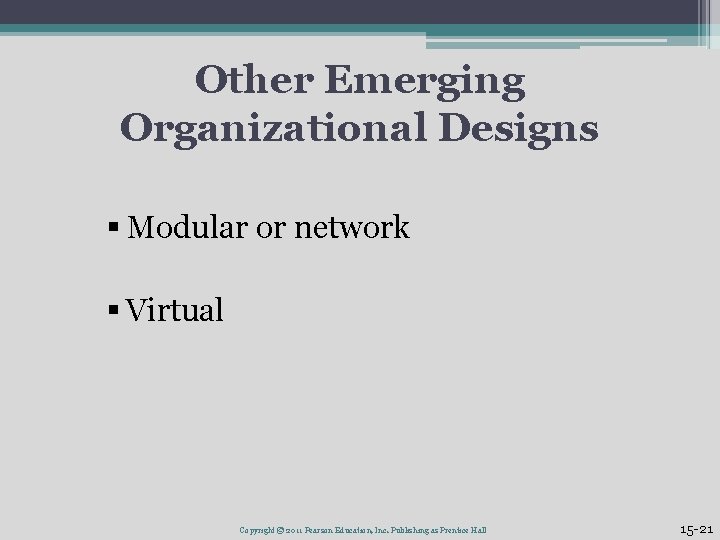 Other Emerging Organizational Designs § Modular or network § Virtual Copyright © 2011 Pearson Other Emerging Organizational Designs § Modular or network § Virtual Copyright © 2011 Pearson