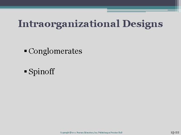Intraorganizational Designs § Conglomerates § Spinoff Copyright © 2011 Pearson Education, Inc. Publishing as Intraorganizational Designs § Conglomerates § Spinoff Copyright © 2011 Pearson Education, Inc. Publishing as
