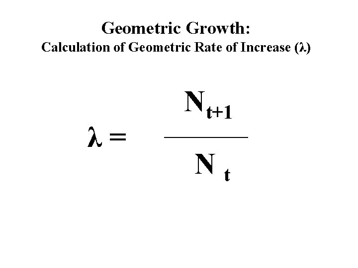 Geometric Growth: Calculation of Geometric Rate of Increase (λ) λ= Nt+1 _______ Nt 