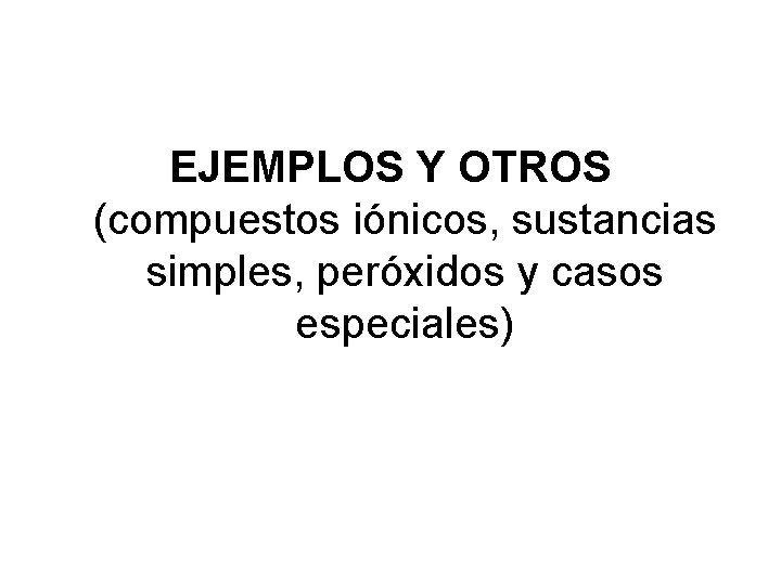 EJEMPLOS Y OTROS (compuestos iónicos, sustancias simples, peróxidos y casos especiales) EJEMPLOS Y OTROS (compuestos iónicos, sustancias simples, peróxidos y casos especiales)