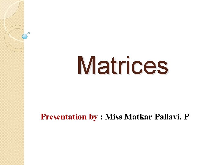 Matrices Presentation by : Miss Matkar Pallavi. P 