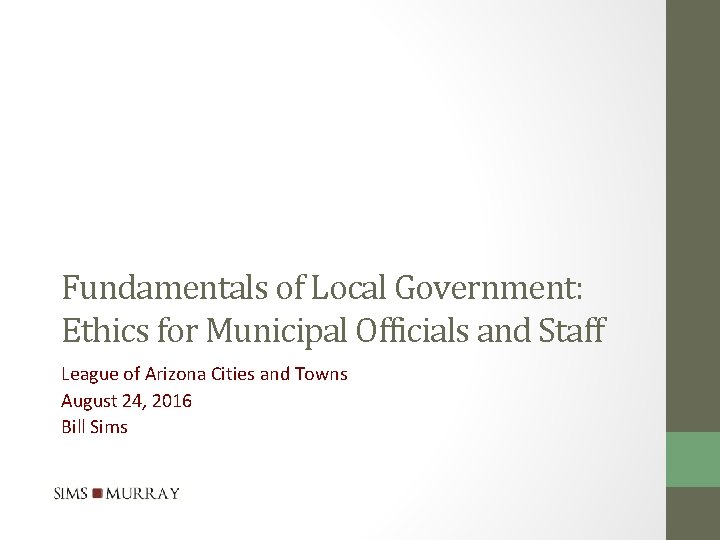 Fundamentals of Local Government: Ethics for Municipal Officials and Staff League of Arizona Cities Fundamentals of Local Government: Ethics for Municipal Officials and Staff League of Arizona Cities