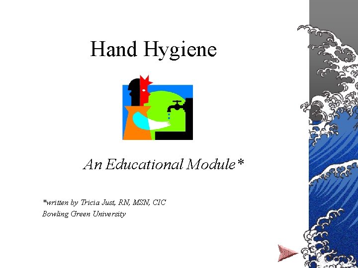 Hand Hygiene An Educational Module* *written by Tricia Just, RN, MSN, CIC Bowling Green